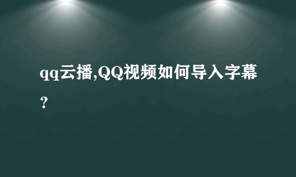 qq云播,QQ视频如何导入字幕？