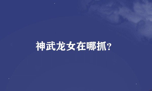 神武龙女在哪抓？
