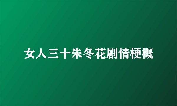 女人三十朱冬花剧情梗概