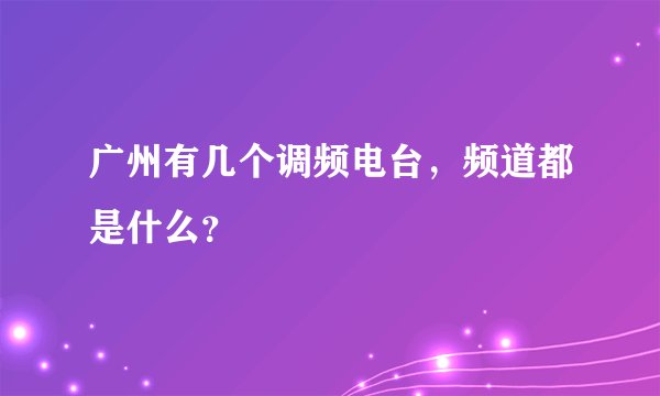 广州有几个调频电台，频道都是什么？