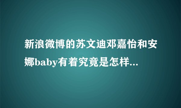 新浪微博的苏文迪邓嘉怡和安娜baby有着究竟是怎样的故事 ? 那个苏文迪是不是很花心的 ?