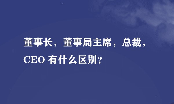董事长，董事局主席，总裁，CEO 有什么区别？