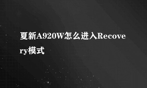 夏新A920W怎么进入Recovery模式