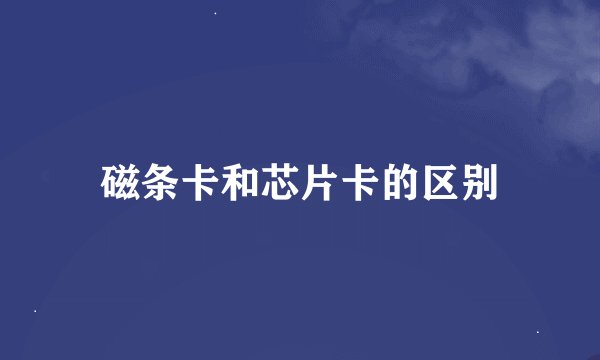 磁条卡和芯片卡的区别