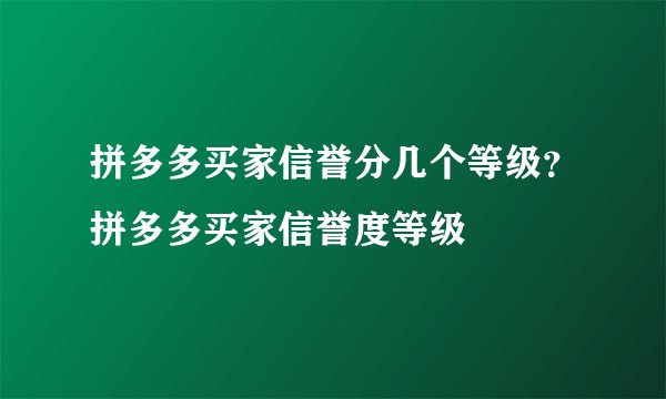 拼多多买家信誉分几个等级？拼多多买家信誉度等级