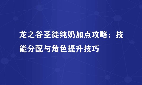 龙之谷圣徒纯奶加点攻略：技能分配与角色提升技巧