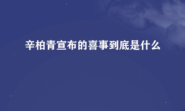 辛柏青宣布的喜事到底是什么