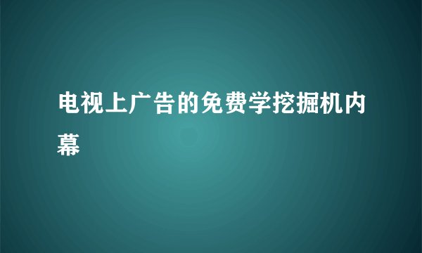 电视上广告的免费学挖掘机内幕