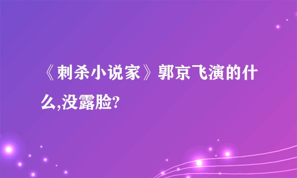 《刺杀小说家》郭京飞演的什么,没露脸?