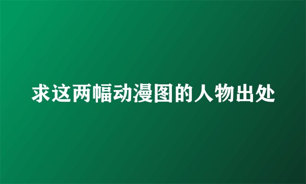 求这两幅动漫图的人物出处