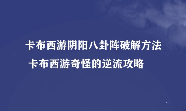 卡布西游阴阳八卦阵破解方法 卡布西游奇怪的逆流攻略