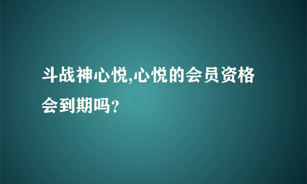 斗战神心悦,心悦的会员资格会到期吗？