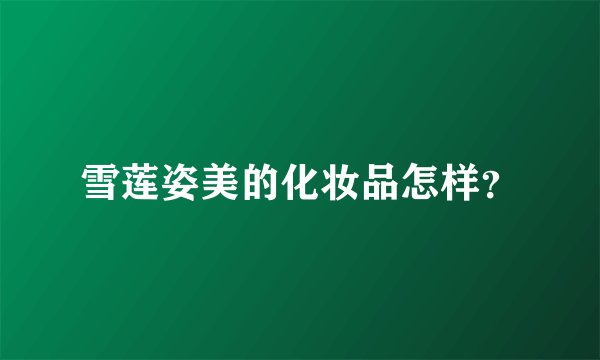 雪莲姿美的化妆品怎样？