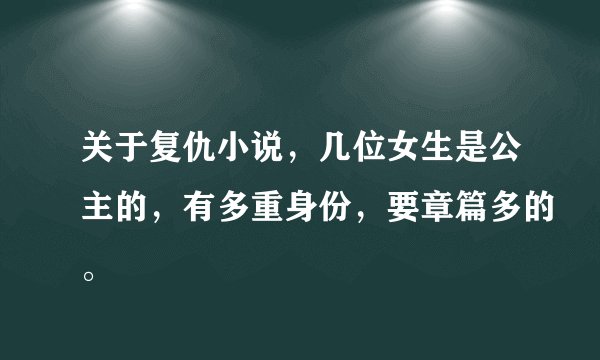 关于复仇小说，几位女生是公主的，有多重身份，要章篇多的。