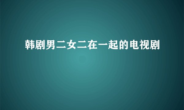 韩剧男二女二在一起的电视剧