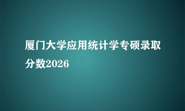 厦门大学应用统计学专硕录取分数2026