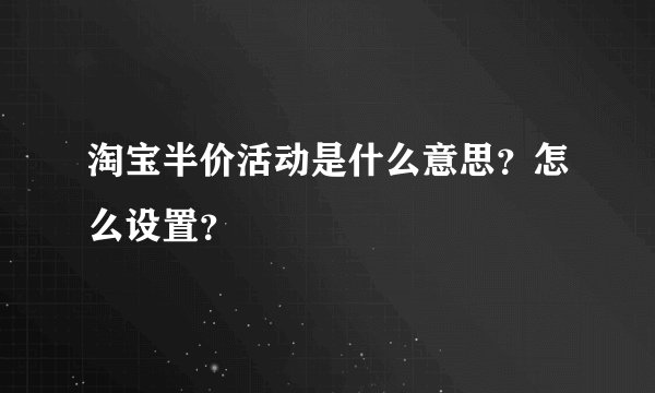 淘宝半价活动是什么意思？怎么设置？