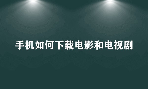 手机如何下载电影和电视剧