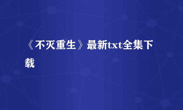 《不灭重生》最新txt全集下载