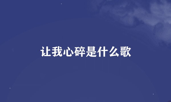 让我心碎是什么歌