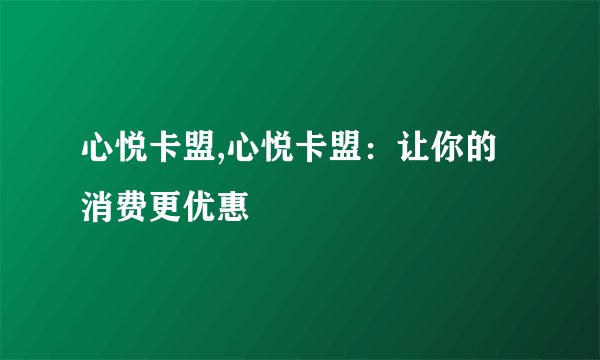 心悦卡盟,心悦卡盟：让你的消费更优惠