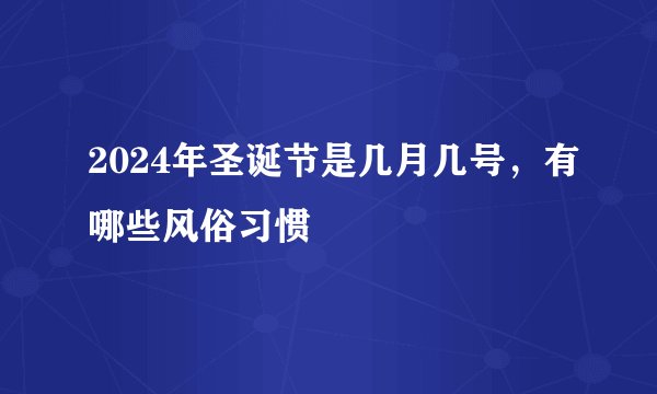 2024年圣诞节是几月几号，有哪些风俗习惯