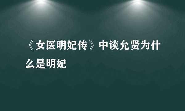 《女医明妃传》中谈允贤为什么是明妃
