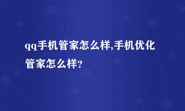 qq手机管家怎么样,手机优化管家怎么样？