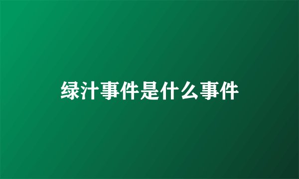 绿汁事件是什么事件