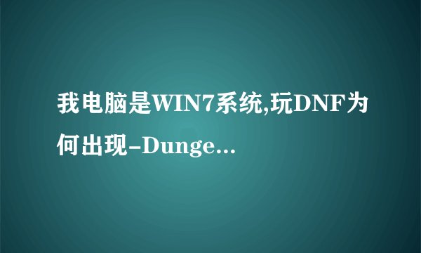 我电脑是WIN7系统,玩DNF为何出现-Dungeon&Fighter已停止工作