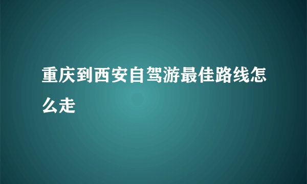 重庆到西安自驾游最佳路线怎么走