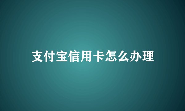 支付宝信用卡怎么办理