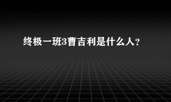 终极一班3曹吉利是什么人？