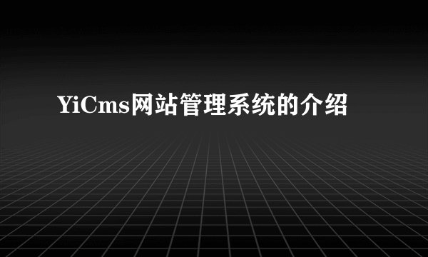 YiCms网站管理系统的介绍