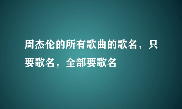 周杰伦的所有歌曲的歌名，只要歌名，全部要歌名