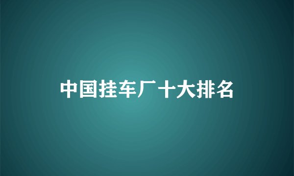 中国挂车厂十大排名