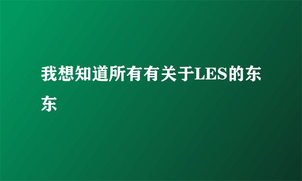 我想知道所有有关于LES的东东