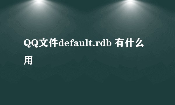 QQ文件default.rdb 有什么用