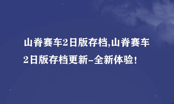 山脊赛车2日版存档,山脊赛车2日版存档更新-全新体验！