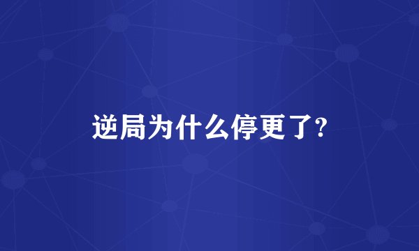 逆局为什么停更了?