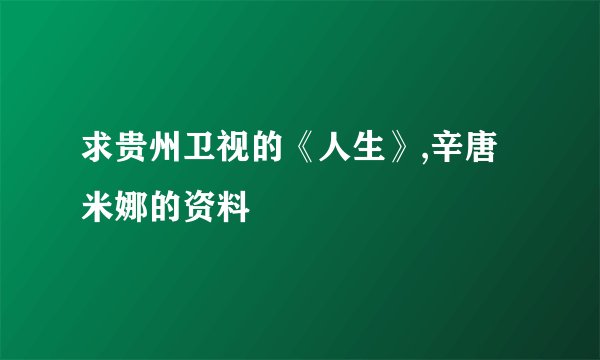 求贵州卫视的《人生》,辛唐米娜的资料