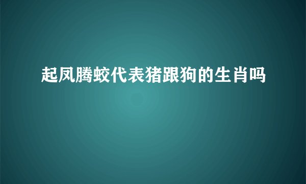 起凤腾蛟代表猪跟狗的生肖吗