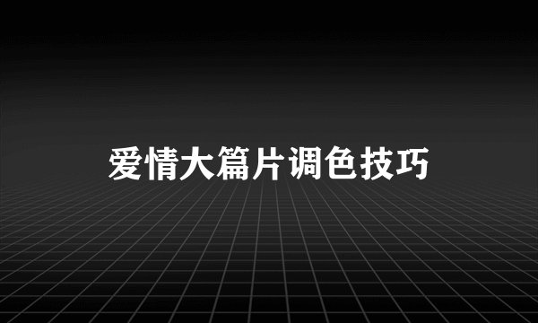 爱情大篇片调色技巧