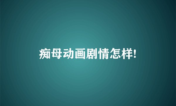 痴母动画剧情怎样!