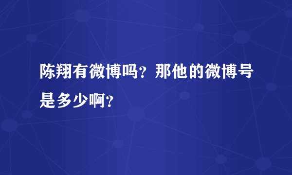 陈翔有微博吗？那他的微博号是多少啊？