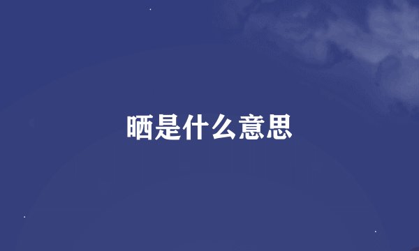 晒是什么意思