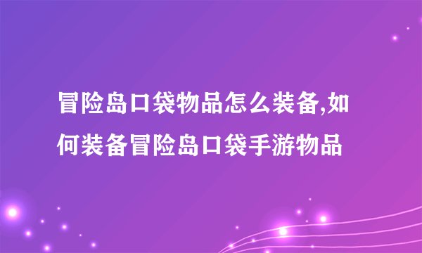 冒险岛口袋物品怎么装备,如何装备冒险岛口袋手游物品