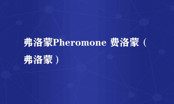 弗洛蒙Pheromone 费洛蒙（弗洛蒙）