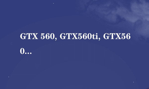 GTX 560, GTX560ti, GTX560se 有什么区别？