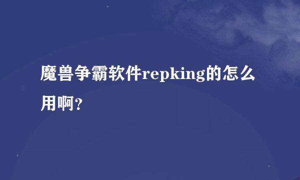 魔兽争霸软件repking的怎么用啊？